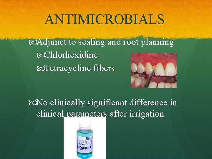 ANTIMICROBIALS Adjunct to scaling and root planning Chlorhexidine Tetracycline fibers No clinically significant difference