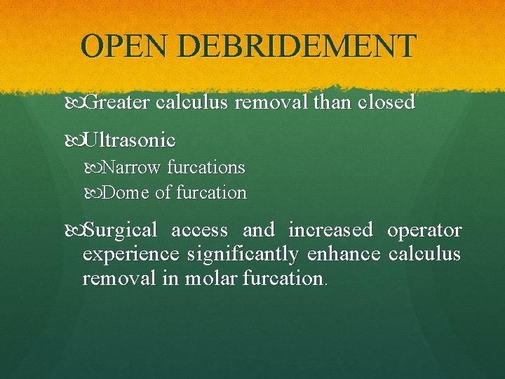 OPEN DEBRIDEMENT Greater calculus removal than closed Ultrasonic Narrow furcations Dome of furcation Surgical