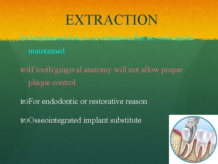 EXTRACTION Attachment loss is so extensive that no root can be maintained If tooth/gingival