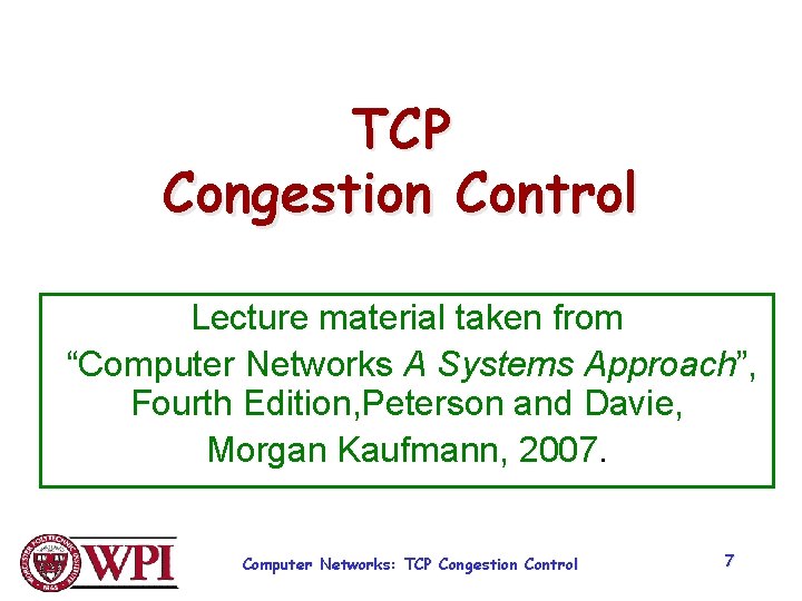 TCP Congestion Control Lecture material taken from “Computer Networks A Systems Approach”, Fourth Edition,