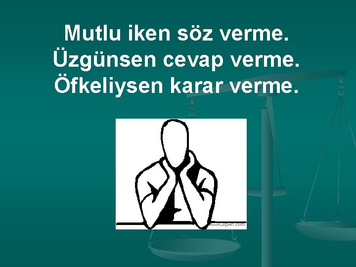 Mutlu iken söz verme. Üzgünsen cevap verme. Öfkeliysen karar verme. 
