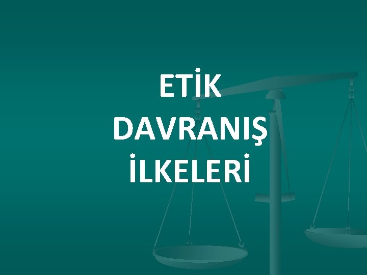 ETİK DAVRANIŞ İLKELERİ 