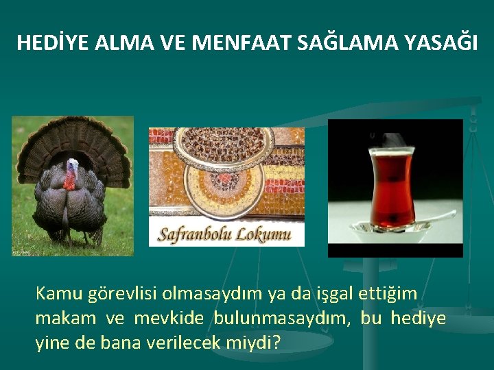 HEDİYE ALMA VE MENFAAT SAĞLAMA YASAĞI Kamu görevlisi olmasaydım ya da işgal ettiğim makam
