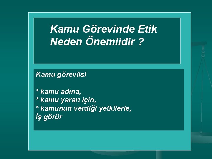 Kamu Görevinde Etik Neden Önemlidir ? Kamu görevlisi * kamu adına, * kamu yararı