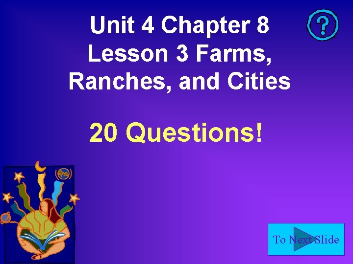 Unit 4 Chapter 8 Lesson 3 Farms, Ranches, and Cities 20 Questions! To Next