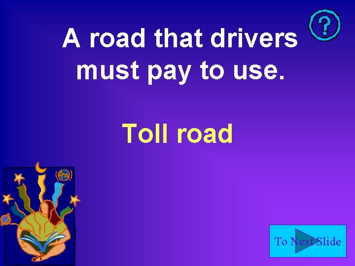 A road that drivers must pay to use. Toll road To Next Slide 