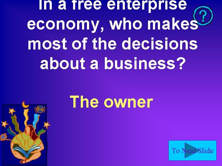 In a free enterprise economy, who makes most of the decisions about a business?