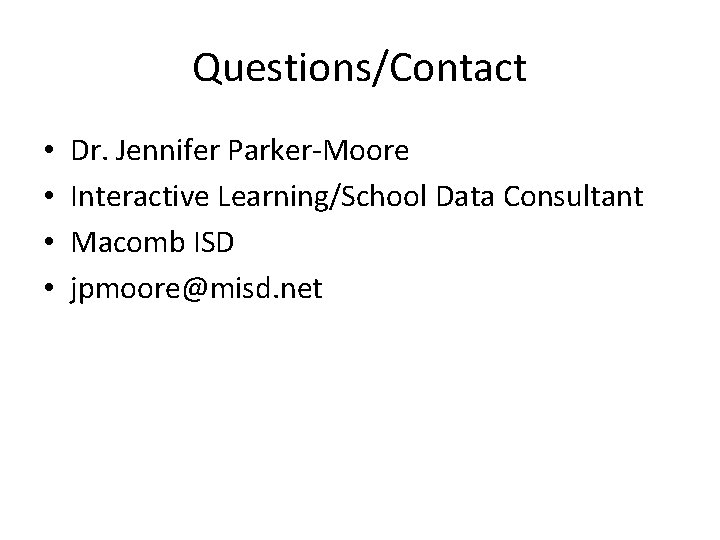 Questions/Contact • • Dr. Jennifer Parker-Moore Interactive Learning/School Data Consultant Macomb ISD jpmoore@misd. net