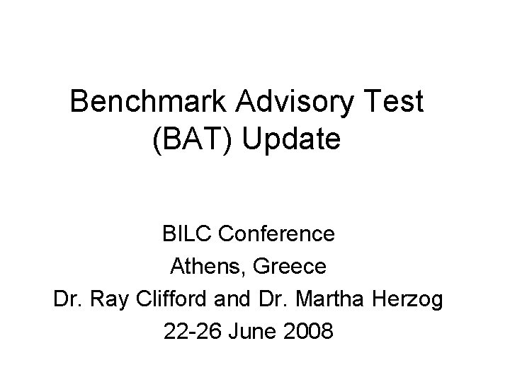 Benchmark Advisory Test (BAT) Update BILC Conference Athens, Greece Dr. Ray Clifford and Dr.