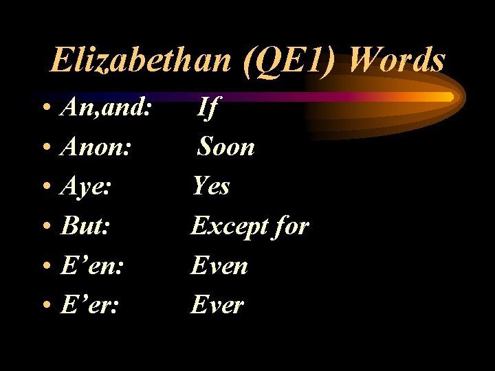 Elizabethan (QE 1) Words • • • An, and: Anon: Aye: But: E’en: E’er: