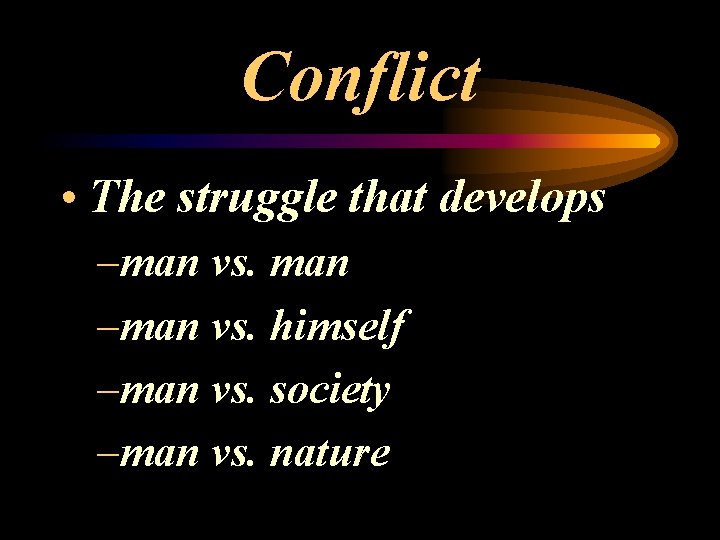 Conflict • The struggle that develops –man vs. man –man vs. himself –man vs.