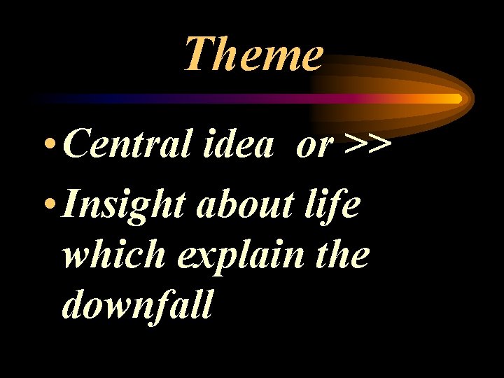 Theme • Central idea or >> • Insight about life which explain the downfall