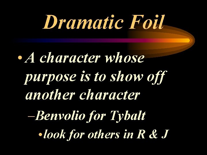 Dramatic Foil • A character whose purpose is to show off another character –Benvolio