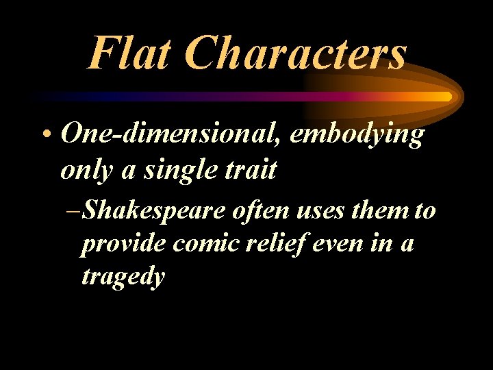 Flat Characters • One-dimensional, embodying only a single trait – Shakespeare often uses them