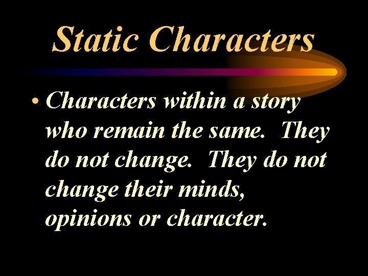 Static Characters • Characters within a story who remain the same. They do not