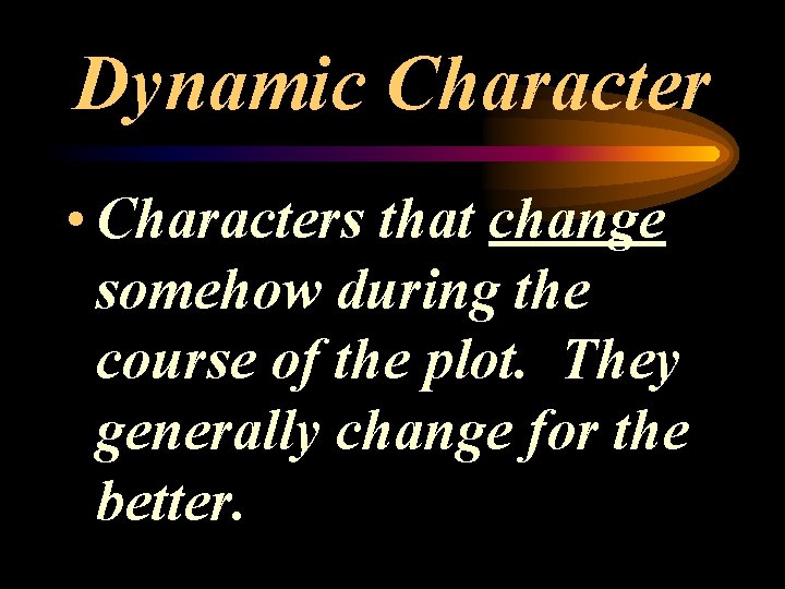 Dynamic Character • Characters that change somehow during the course of the plot. They