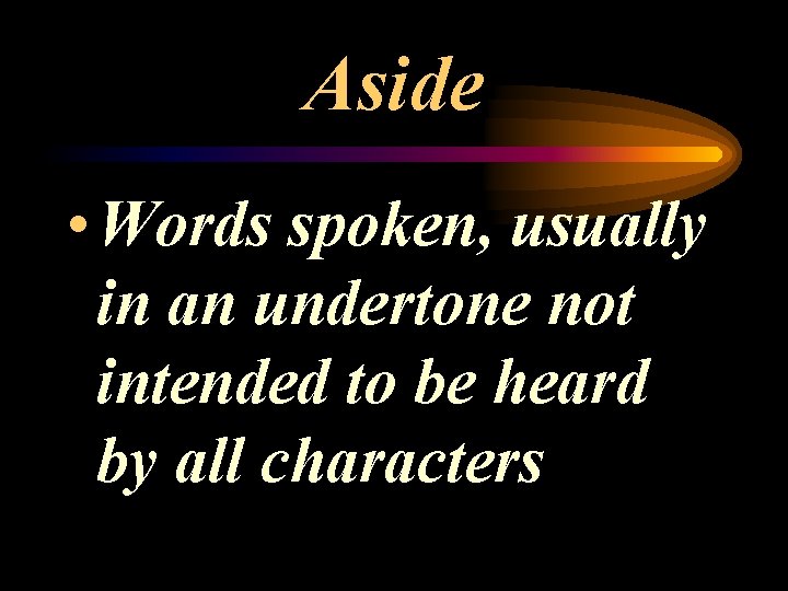 Aside • Words spoken, usually in an undertone not intended to be heard by