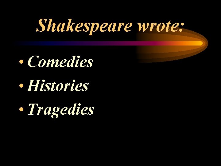 Shakespeare wrote: • Comedies • Histories • Tragedies 