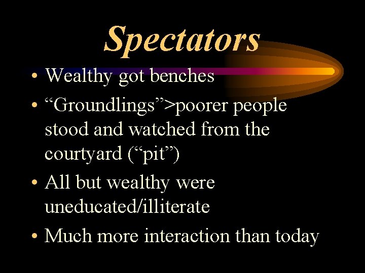 Spectators • Wealthy got benches • “Groundlings”>poorer people stood and watched from the courtyard