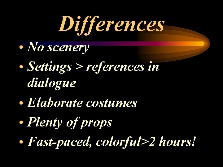 Differences • No scenery • Settings > references in dialogue • Elaborate costumes •