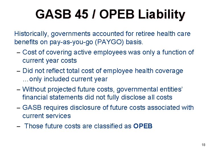 GASB 45 / OPEB Liability Historically, governments accounted for retiree health care benefits on