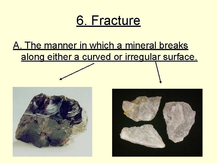 6. Fracture A. The manner in which a mineral breaks along either a curved