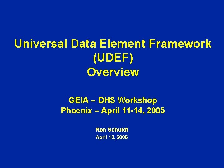 Universal Data Element Framework (UDEF) Overview GEIA – DHS Workshop Phoenix – April 11