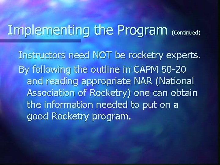 Implementing the Program (Continued) Instructors need NOT be rocketry experts. By following the outline