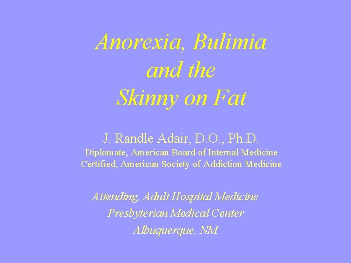 Anorexia, Bulimia and the Skinny on Fat J. Randle Adair, D. O. , Ph.