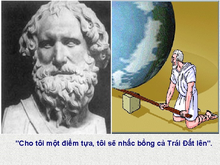 "Cho tôi một điểm tựa, tôi sẽ nhấc bổng cả Trái Đất lên". 