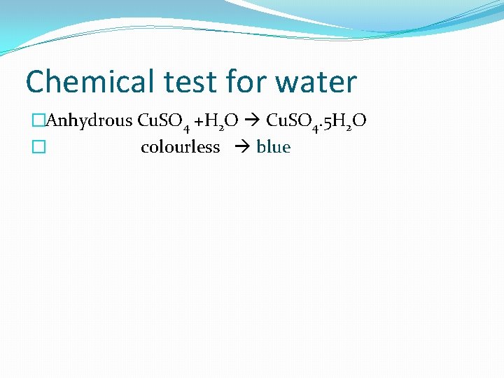 Chemical test for water �Anhydrous Cu. SO 4 +H 2 O Cu. SO 4.