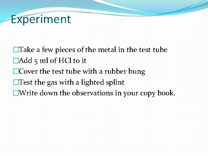 Experiment �Take a few pieces of the metal in the test tube �Add 5