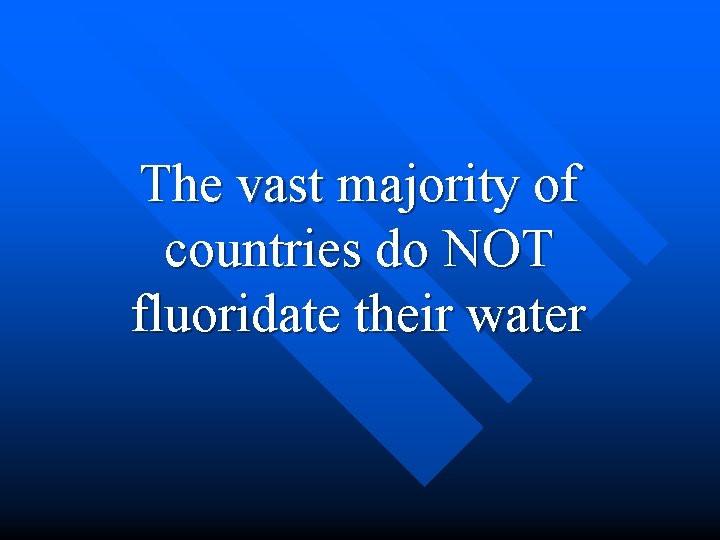 The vast majority of countries do NOT fluoridate their water 