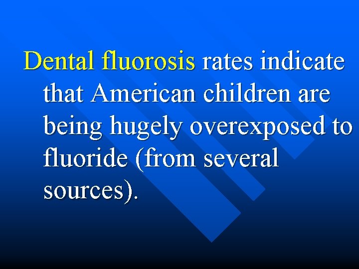 Dental fluorosis rates indicate that American children are being hugely overexposed to fluoride (from