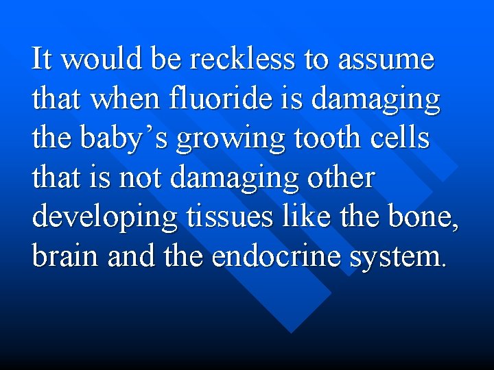It would be reckless to assume that when fluoride is damaging the baby’s growing