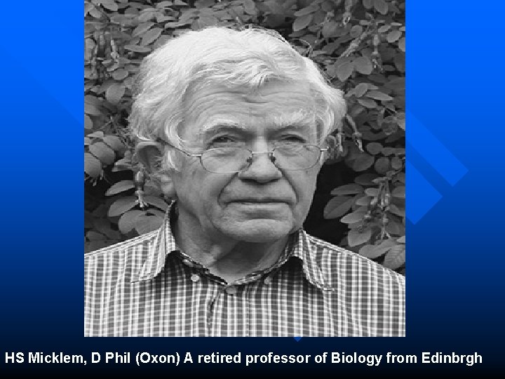 HS Micklem, D Phil (Oxon) A retired professor of Biology from Edinbrgh 