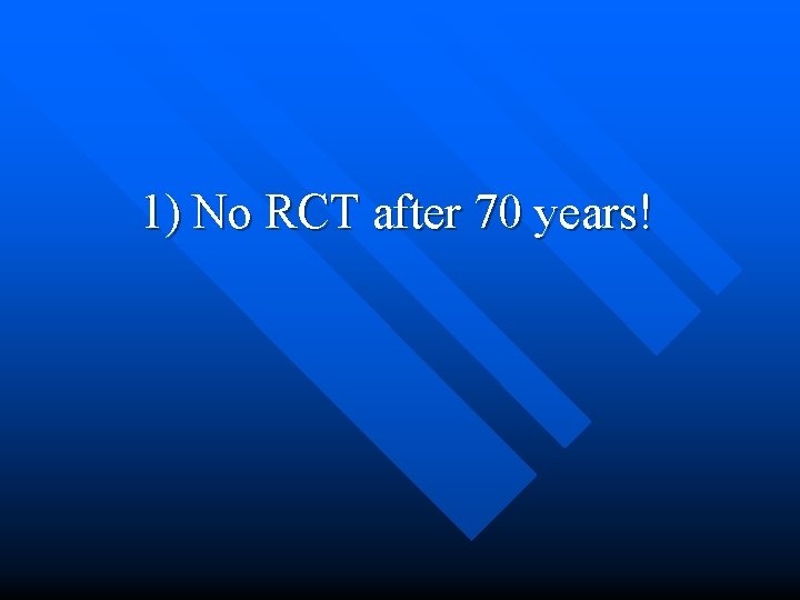 1) No RCT after 70 years! 