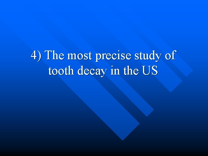 4) The most precise study of tooth decay in the US 