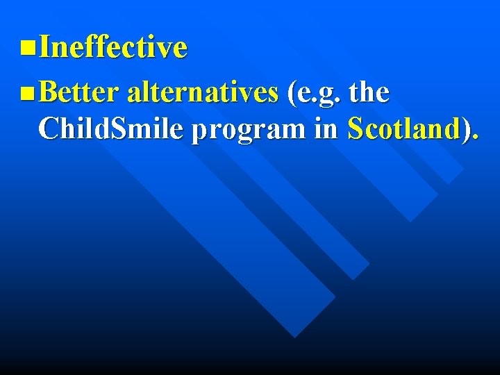 n. Ineffective n Better alternatives (e. g. the Child. Smile program in Scotland). 