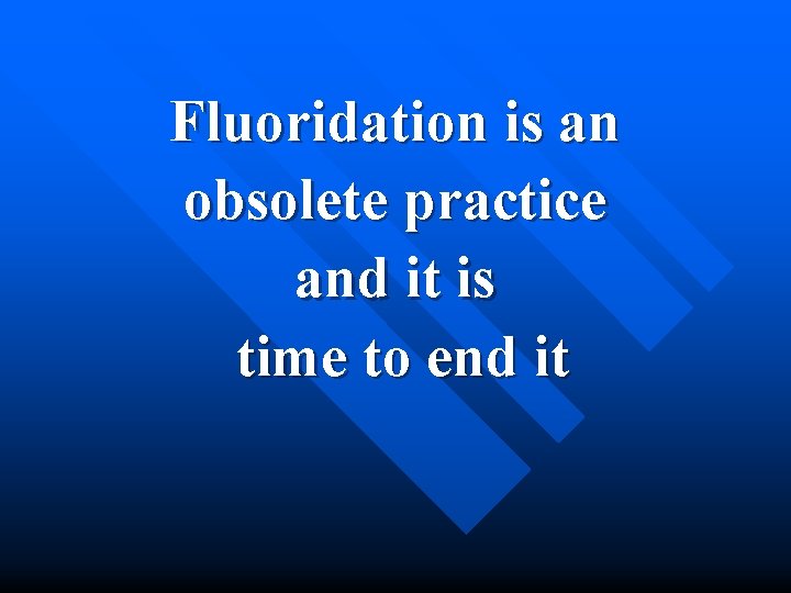 Fluoridation is an obsolete practice and it is time to end it 