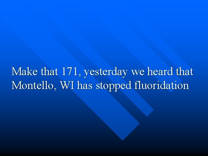 Make that 171, yesterday we heard that Montello, WI has stopped fluoridation 