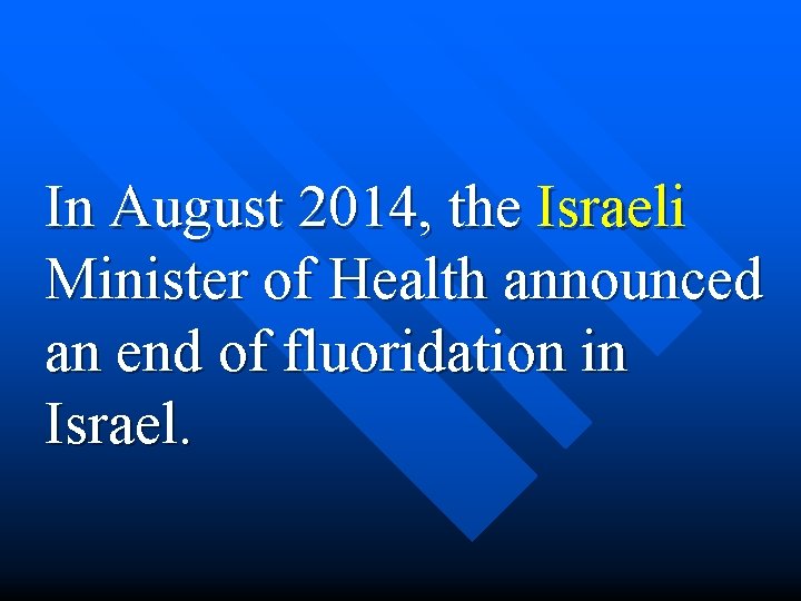 In August 2014, the Israeli Minister of Health announced an end of fluoridation in