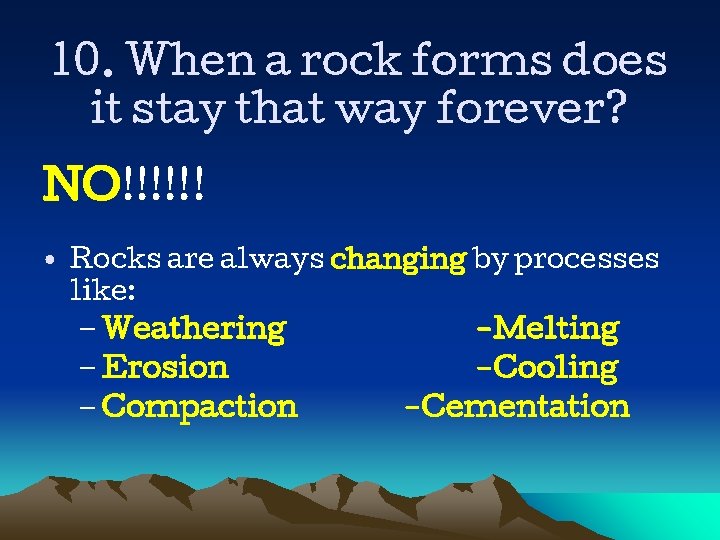 10. When a rock forms does it stay that way forever? NO!!!!!! • Rocks