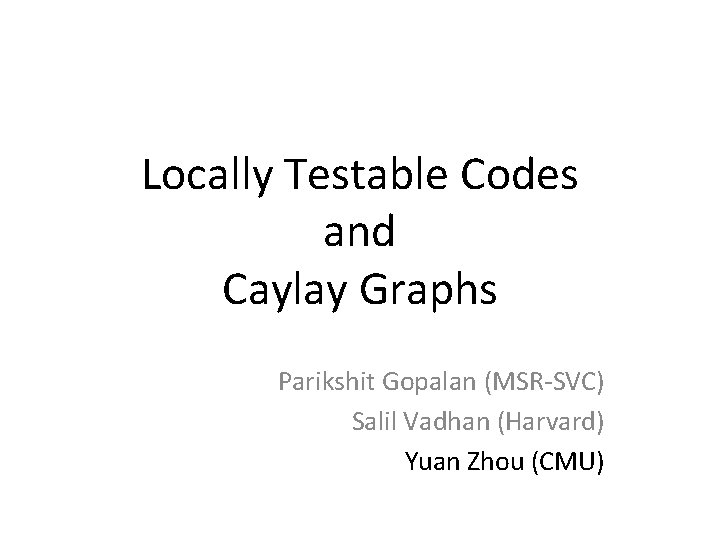 Locally Testable Codes and Caylay Graphs Parikshit Gopalan (MSR-SVC) Salil Vadhan (Harvard) Yuan Zhou