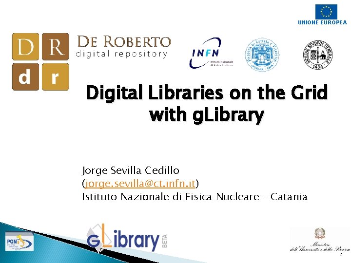UNIONE EUROPEA Digital Libraries on the Grid with g. Library Jorge Sevilla Cedillo (jorge.
