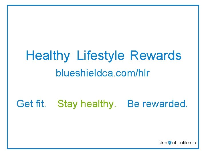 Healthy Lifestyle Rewards blueshieldca. com/hlr Get fit. Stay healthy. Be rewarded. 