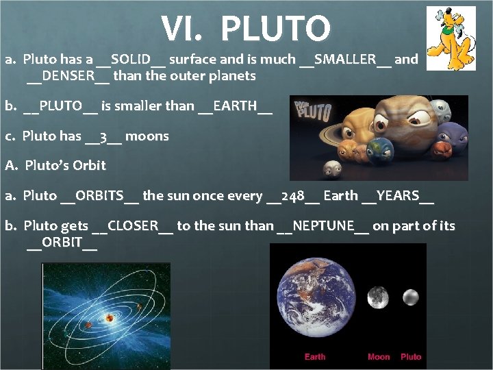 VI. PLUTO a. Pluto has a __SOLID__ surface and is much __SMALLER__ and __DENSER__