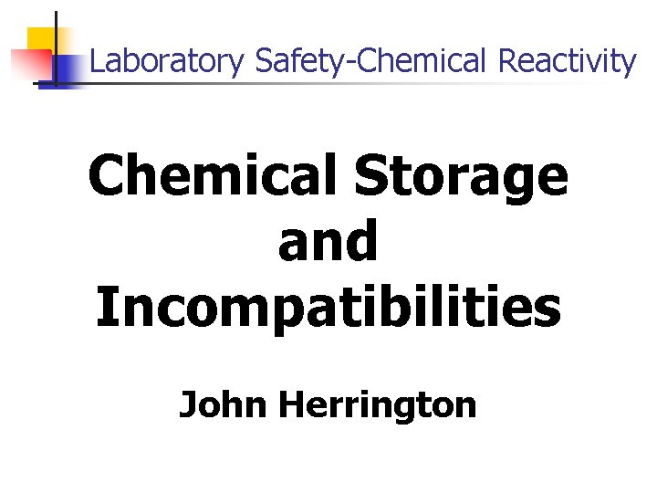 Laboratory Safety-Chemical Reactivity Chemical Storage and Incompatibilities John Herrington 