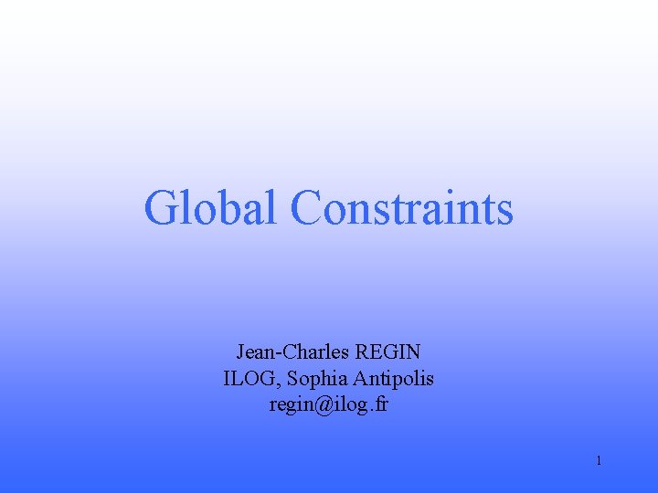 Global Constraints Jean-Charles REGIN ILOG, Sophia Antipolis regin@ilog. fr 1 