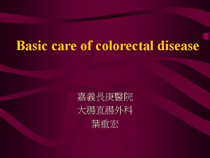 Basic care of colorectal disease 嘉義長庚醫院 大腸直腸外科 葉重宏 